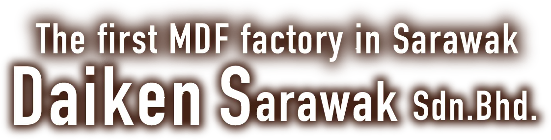  The first MDF factory in Sarawak Daiken Sarawak Sdn.Bhd.